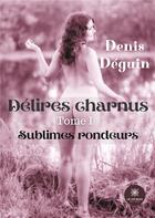 Couverture du livre « Délires charnus Tome 1 : sublimes rondeurs » de Denis Deguin aux éditions Le Lys Bleu