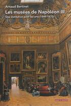 Couverture du livre « Les musées de Napoléon III ; une institution pour les arts (1849-1872) » de Arnaud Bertinet aux éditions Mare & Martin