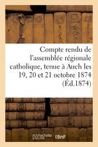 Couverture du livre « Compte rendu de l'assemblee regionale catholique, tenue a auch les 19, 20 et 21 octobre 1874 » de  aux éditions Hachette Bnf