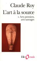 Couverture du livre « L'art à la source t.1 : arts premiers, arts sauvages » de Claude Roy aux éditions Folio