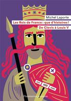 Couverture du livre « Les Rois de France : que d'histoires ! de Clovis à Louis V » de Michel Laporte aux éditions Flammarion Jeunesse