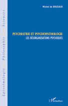 Couverture du livre « Psychiatrie et psychopathologie ; les désorganisations psychiques » de Michel De Boucaud aux éditions Editions L'harmattan