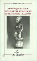 Couverture du livre « Esthétique et folie dans l'oeuvre romanesque de Pius Ngandu Nkashama » de Alexie Tcheuyap aux éditions Editions L'harmattan