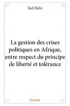 Couverture du livre « La gestion des crises politiques en Afrique, entre respect du principe de liberté et tolérance » de Joel Bahi aux éditions Edilivre