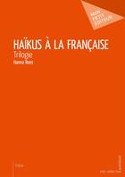 Couverture du livre « Haïikus à la française » de Hanna Rees aux éditions Mon Petit Editeur