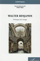 Couverture du livre « Walter Benjamin, politiques de l'image » de Alain Naze aux éditions L'harmattan