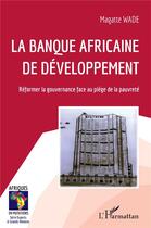 Couverture du livre « La banque africaine de développement : réformer la gouvernance face au piege de la pauvreté » de Magatte Wade aux éditions L'harmattan