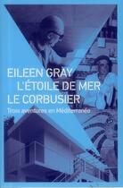 Couverture du livre « Eileen Gray ; l'étoile de mer ; Le Corbusier ; trois aventures en Méditerranée » de Claude Prelorenzo aux éditions Archibooks