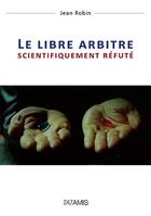 Couverture du livre « Le libre arbitre scientifiquement réfuté » de Jean Robin aux éditions Tatamis