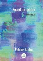 Couverture du livre « Secret de peintre » de Patrick Andre aux éditions Le Lys Bleu