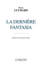 Couverture du livre « La derniere fantasia ; roman de la dernière année » de Pierre Luchard aux éditions La Bruyere