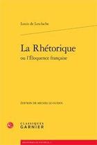 Couverture du livre « La rhétorique ou l'éloquence française » de Louis De Lesclache aux éditions Classiques Garnier