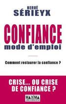 Couverture du livre « Confiance mode d'emploi ; comment restaurer la confiance ? crise... ou crise de confiance ? » de Herve Serieyx aux éditions Editions Maxima