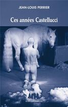 Couverture du livre « Ces années Castellucci » de Perrier Jean-Louis aux éditions Solitaires Intempestifs