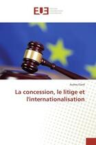 Couverture du livre « La concession, le litige et l'internationalisation » de Audrey Eliard aux éditions Editions Universitaires Europeennes