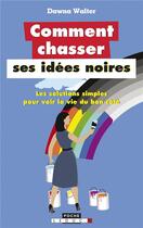 Couverture du livre « Comment chasser ses idées noires ; les solutions simples pour voir la vie du bon côté » de Dawna Walter aux éditions Leduc