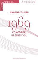 Couverture du livre « 1969 ; Concorde, premier vol » de Jean-Marc Olivier aux éditions Midi-pyreneennes