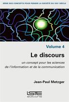 Couverture du livre « Le discours ; un concept pour les sciences de l'information et de la communication » de Jean-Paul Metzger aux éditions Iste