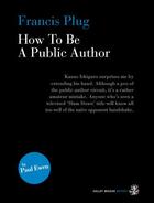 Couverture du livre « Francis Plug - How To Be A Public Author » de Ewen Paul aux éditions Galley Beggar Press