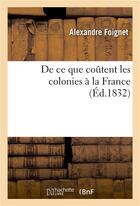 Couverture du livre « De ce que coutent les colonies a la france » de Foignet Alexandre aux éditions Hachette Bnf