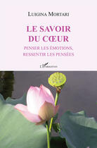 Couverture du livre « Le savoir du coeur ; penser les émotions, ressentir les pensées » de Luigina Mortari aux éditions Editions L'harmattan