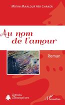 Couverture du livre « Au nom de l'amour » de Mirine Maalouf Abi Chaker aux éditions Editions L'harmattan