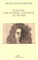 Couverture du livre « Oubliez ! les ruines, l'Europe, le musée » de Jean-Louis Deotte aux éditions Editions L'harmattan