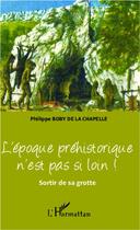 Couverture du livre « L'époque préhistorique n'est pas si loin ! sortir de sa grotte » de Philippe Boby De La Chapelle aux éditions L'harmattan