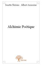 Couverture du livre « Alchimie poétique » de Josette Neisius et Albert Aoussine aux éditions Edilivre
