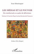 Couverture du livre « Les médias et le pouvoir ; six intellectuels en quête de définitions : Vattimo-G. Canclini-Negri-Laclau-Boczkowski-Vommaro » de Ivan Schuliaquer aux éditions L'harmattan