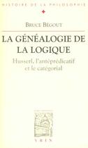 Couverture du livre « La généalogie de la logique ; Husserl ; l'antéprédicatif et le catégorial » de Bruce Begout aux éditions Vrin