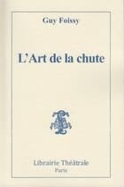 Couverture du livre « L'art de la chute » de Guy Foissy aux éditions Librairie Theatrale