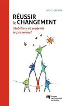 Couverture du livre « Réussir le changement ; mobiliser et soutenir le personnel » de Yves-Chantal Gagnon aux éditions Pu De Quebec