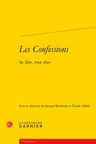 Couverture du livre « Les Confessions ; se dire, tout dire » de Jacques Berchtold et Claude Habib aux éditions Classiques Garnier