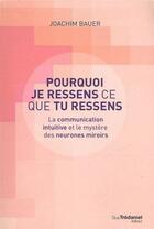 Couverture du livre « Pourquoi je ressens ce que tu ressens ; la communication intuitive et le mystère des neurones miroirs » de Joachim Bauer aux éditions Guy Trédaniel