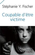 Couverture du livre « Coupable d'être victime » de Stephanie Y. Fischer aux éditions Favre