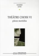 Couverture du livre « Théâtre choisi Tome 6 ; pièces mortelles » de Hanokh Levin aux éditions Theatrales