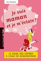 Couverture du livre « Je suis maman et je m'éclate ! le guide des copines à l'usage des wonderwo'mams » de Kim Allouche aux éditions Scrineo