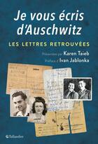 Couverture du livre « Je vous écris d'Auschwitz ; les lettres retrouvées » de Karen Taieb aux éditions Tallandier