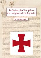 Couverture du livre « Le Trésor des Templiers Aux origines de la légende » de R. De Bailleul aux éditions Books On Demand