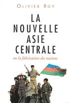 Couverture du livre « La nouvelle Asie centrale ; ou la fabrication des nations » de Olivier Roy aux éditions Seuil