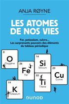 Couverture du livre « Les atomes de nos vies : fer, potassium, cuivre... les surprenants pouvoirs des éléments du tableau périodique » de Anja Royne aux éditions Dunod