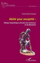 Couverture du livre « Abêtir pour assujettir : éthique biopolitique africaine de résistance et de liberation » de B. Kabamba Placide Ponzo aux éditions Editions L'harmattan