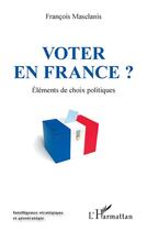 Couverture du livre « Voter en France ? éléments de choix politiques » de Francois Mascanis aux éditions L'harmattan
