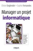 Couverture du livre « Manager un projet informatique ; comment recueillir les besoins, identifier les risques, definir les coûts » de Olivier Englender et Sophie Fernandes aux éditions Eyrolles