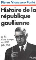 Couverture du livre « Histoire de la république gaullienne : La fin d'une époque (mai 1958-juillet 1962) » de Viansson-Ponte P. aux éditions Fayard