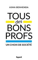 Couverture du livre « Tous des bons profs ; un choix de société » de Asma Benhenda aux éditions Fayard