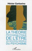 Couverture du livre « La theorie psychanalytique de l'etre ; un nouveau modele du psychisme » de Hector Garbarino aux éditions Editions L'harmattan