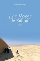 Couverture du livre « Les Roses de Kaboul : Récit » de Mathilde Weibel aux éditions L'harmattan