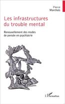 Couverture du livre « Infrastructures du trouble mental ; renouvellement des modes de pensée en psychiatrie » de Pierre Marchais aux éditions L'harmattan